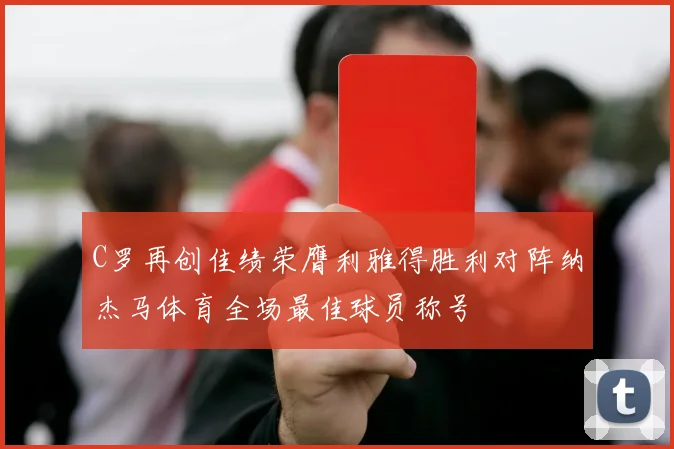 C罗再创佳绩荣膺利雅得胜利对阵纳杰马体育全场最佳球员称号