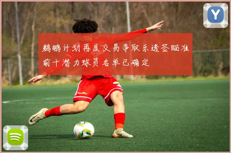 鹈鹕计划再度交易争取乐透签瞄准前十潜力球员名单已确定